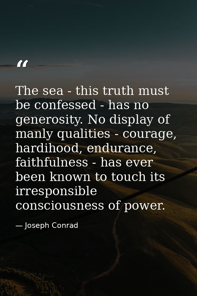The sea - this truth must be confessed - has no generosity. No display of manly qualities - courage, hardihood, enduranc — Joseph Conrad