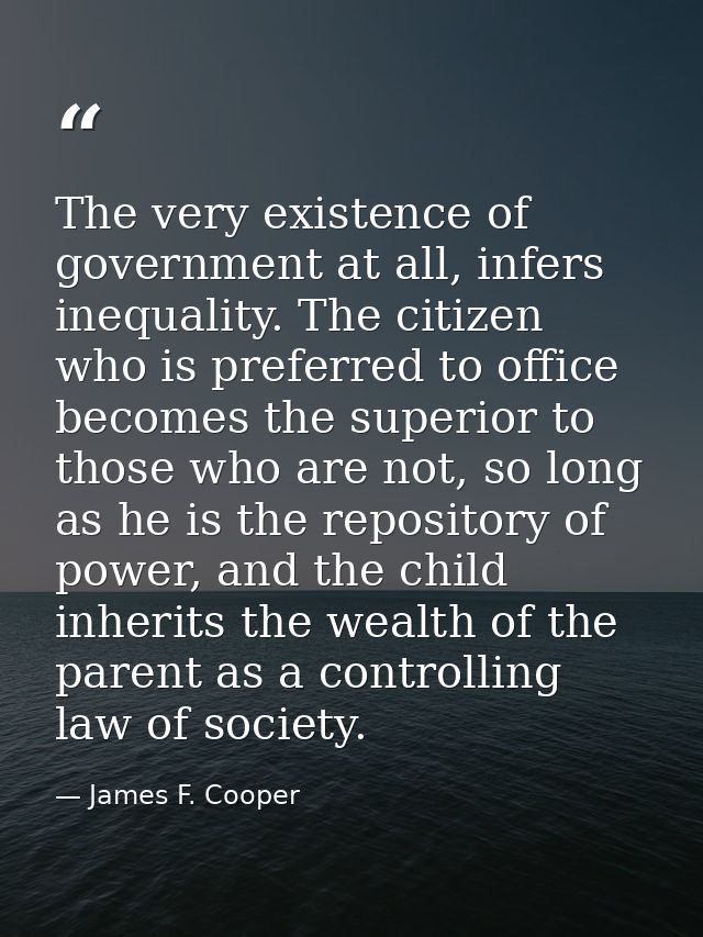 The very existence of government at all, infers inequality. The citizen who is preferred to office becomes the superior  — James F. Cooper