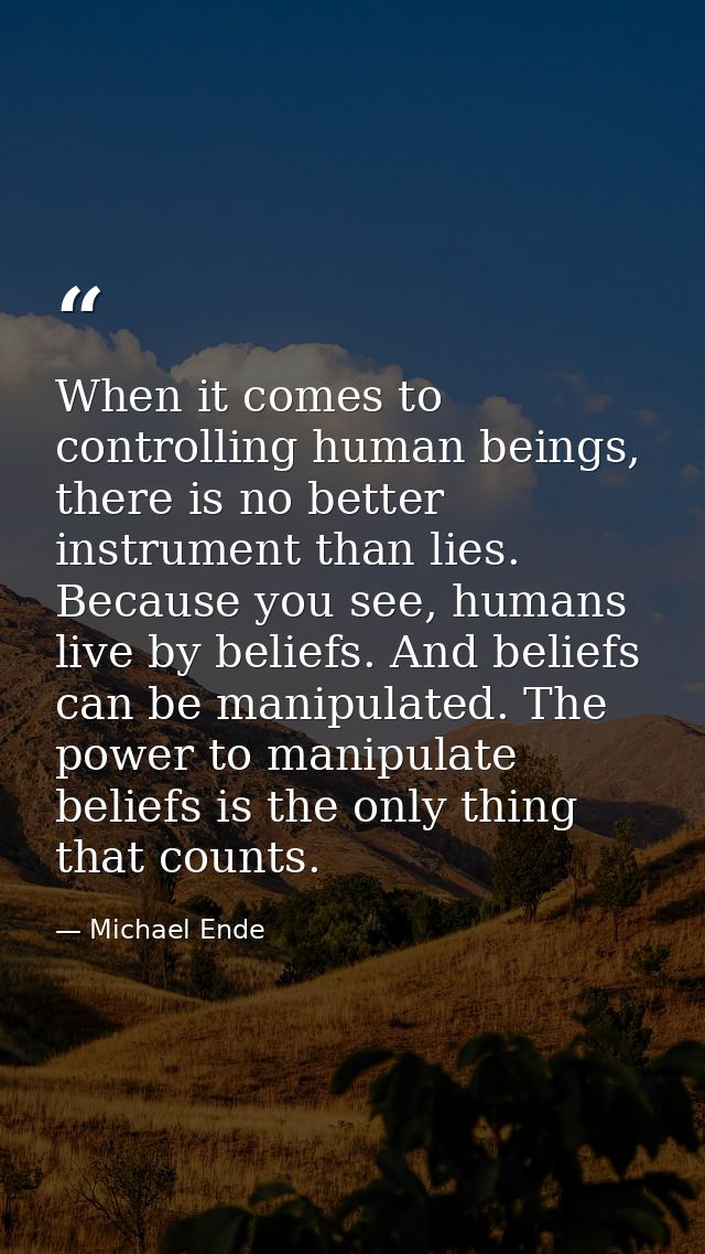 When it comes to controlling human beings, there is no better instrument than lies. Because you see, humans live by beli — Michael Ende