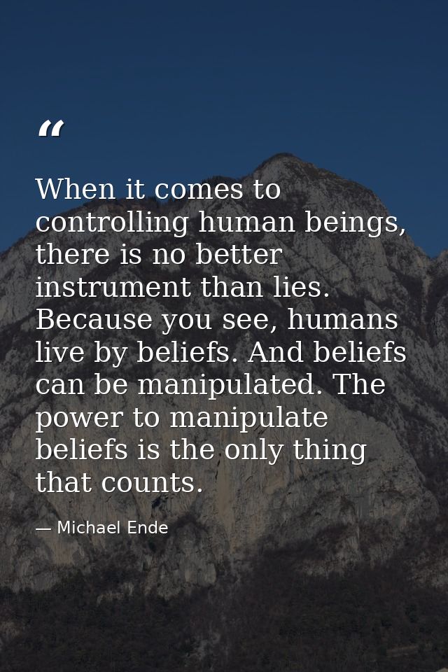 When it comes to controlling human beings, there is no better instrument than lies. Because you see, humans live by beli — Michael Ende
