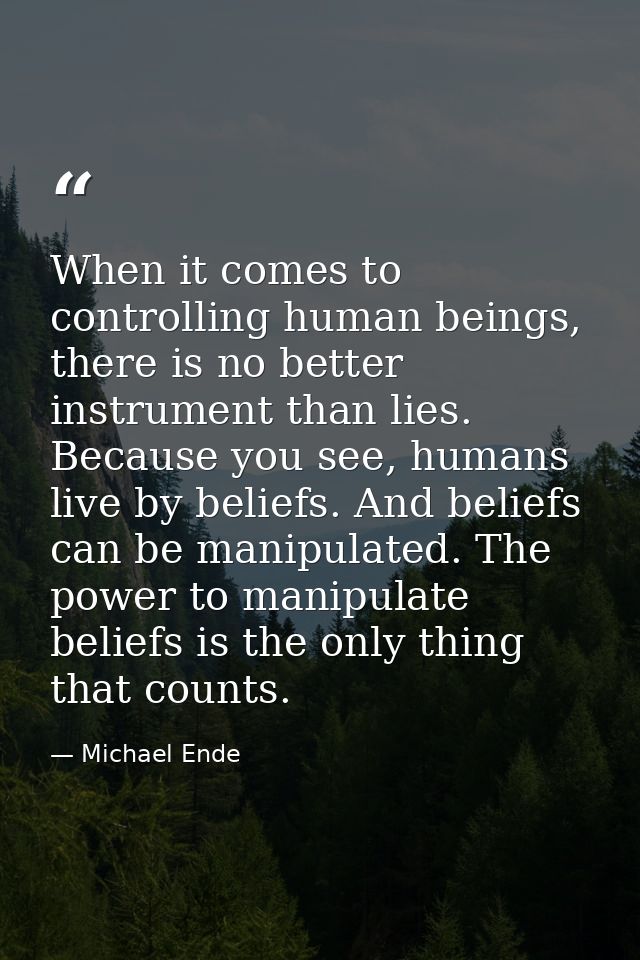 When it comes to controlling human beings, there is no better instrument than lies. Because you see, humans live by beli — Michael Ende