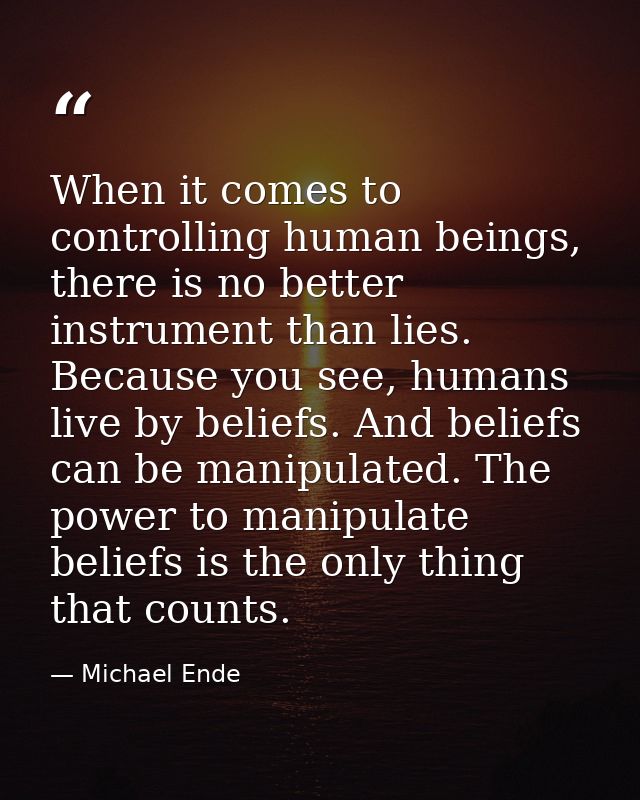 When it comes to controlling human beings, there is no better instrument than lies. Because you see, humans live by beli — Michael Ende