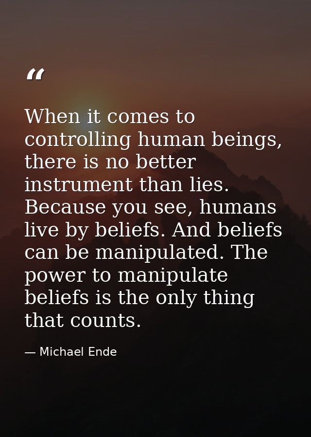 When it comes to controlling human beings, there is no better instrument than lies. Because you see, humans live by beli — Michael Ende