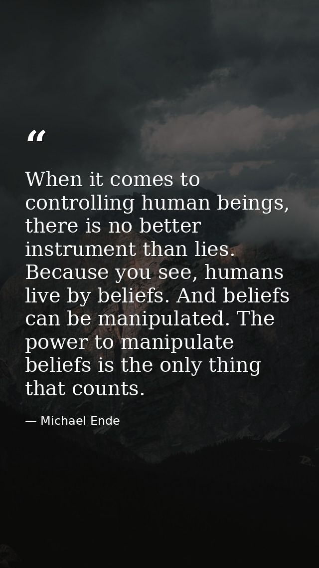 When it comes to controlling human beings, there is no better instrument than lies. Because you see, humans live by beli — Michael Ende