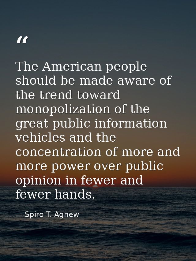 The American people should be made aware of the trend toward monopolization of the great public information vehicles and — Spiro T. Agnew