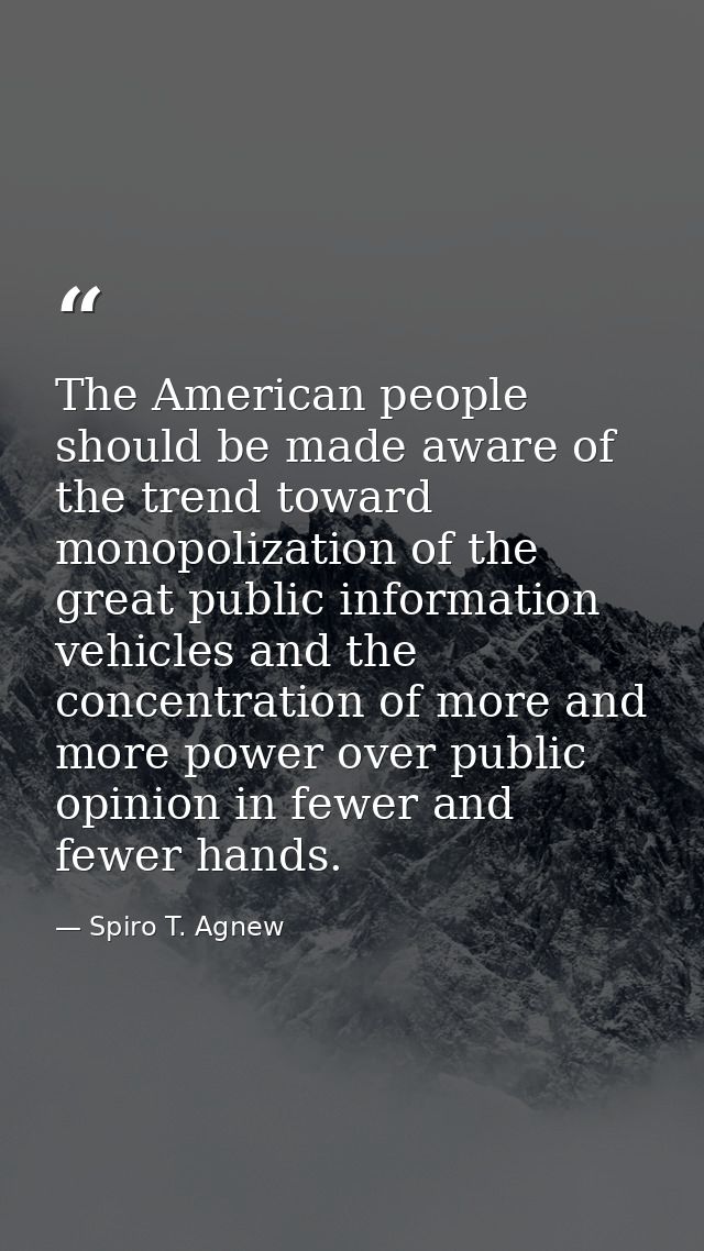 The American people should be made aware of the trend toward monopolization of the great public information vehicles and — Spiro T. Agnew