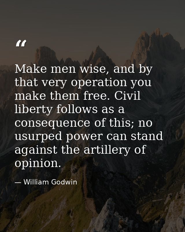 Make men wise, and by that very operation you make them free. Civil liberty follows as a consequence of this; no usurped — William Godwin