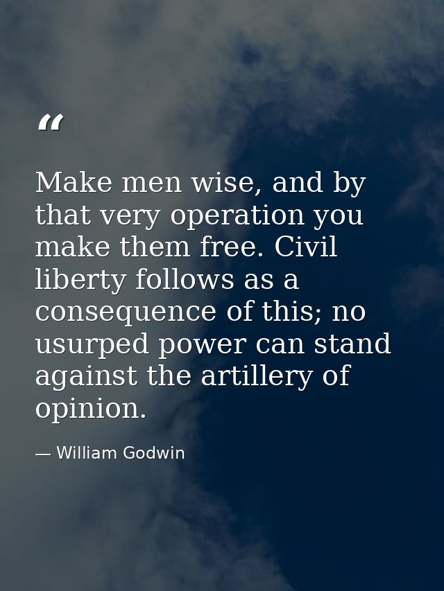 Make men wise, and by that very operation you make them free. Civil liberty follows as a consequence of this; no usurped — William Godwin