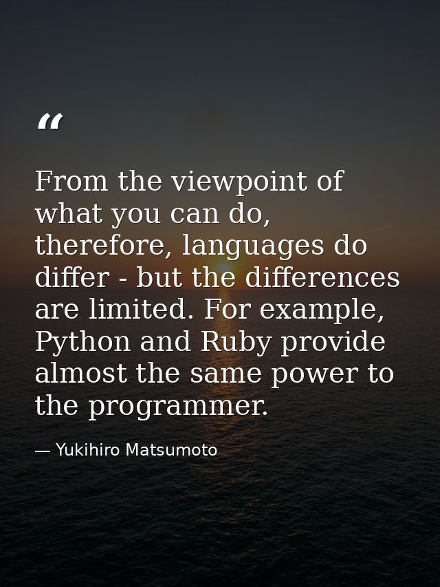 From the viewpoint of what you can do, therefore, languages do differ - but the differences are limited. For example, Py — Yukihiro Matsumoto