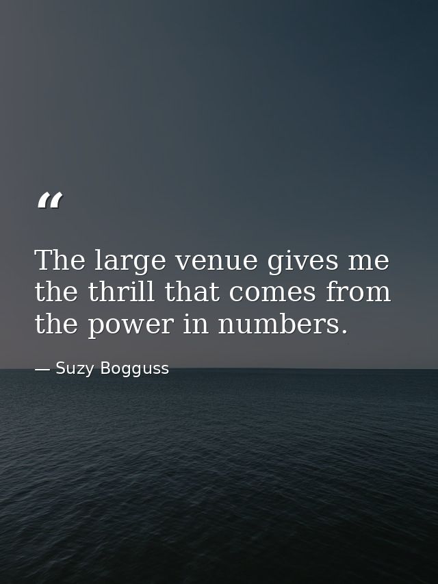 The large venue gives me the thrill that comes from the power in numbers. — Suzy Bogguss