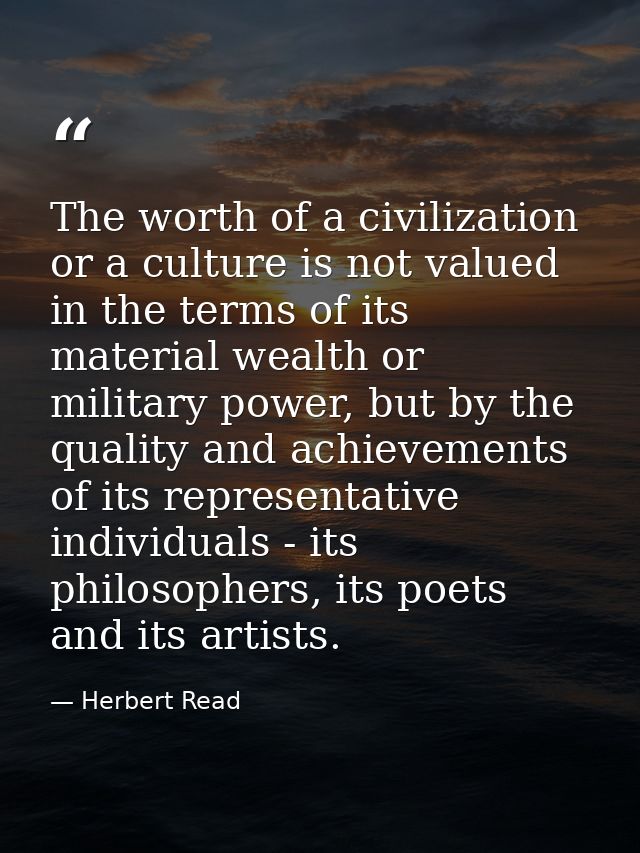 The worth of a civilization or a culture is not valued in the terms of its material wealth or military power, but by the — Herbert Read