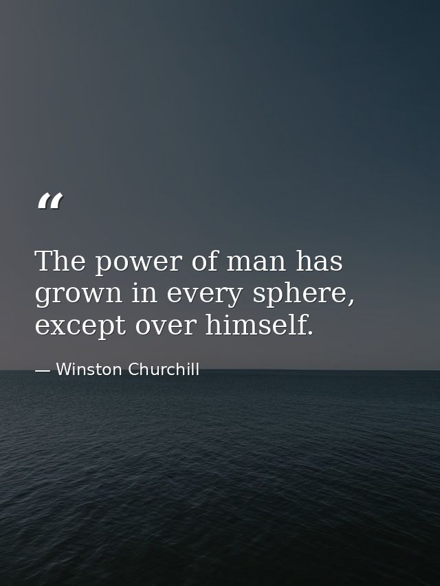 The power of man has grown in every sphere, except over himself. — Winston Churchill