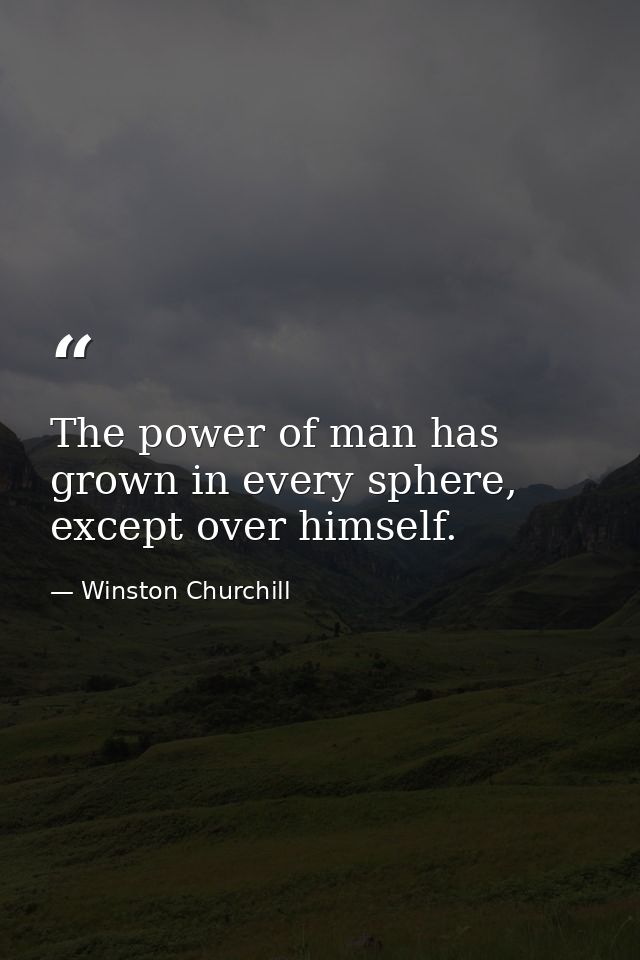 The power of man has grown in every sphere, except over himself. — Winston Churchill