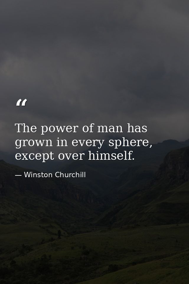 The power of man has grown in every sphere, except over himself. — Winston Churchill