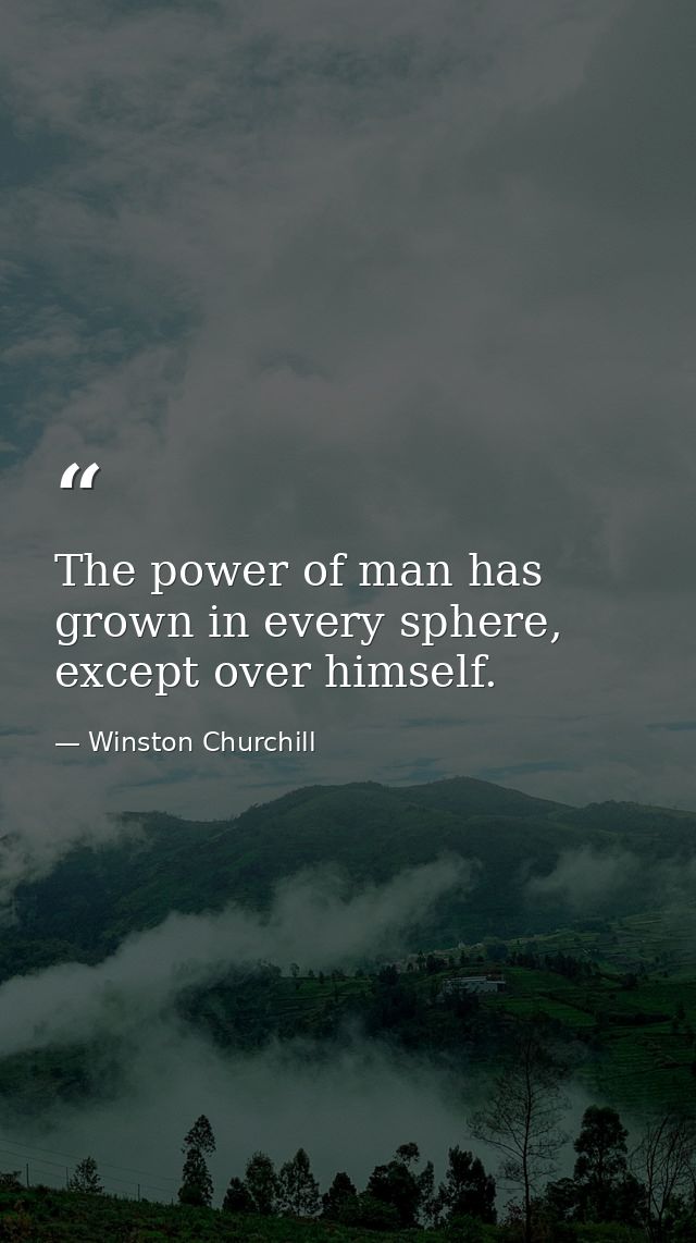 The power of man has grown in every sphere, except over himself. — Winston Churchill