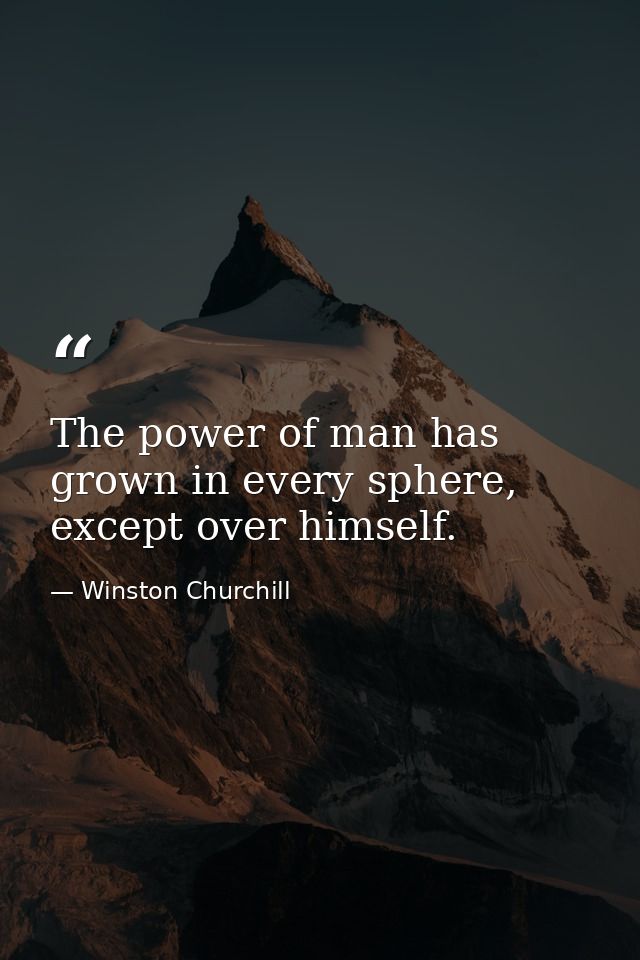 The power of man has grown in every sphere, except over himself. — Winston Churchill