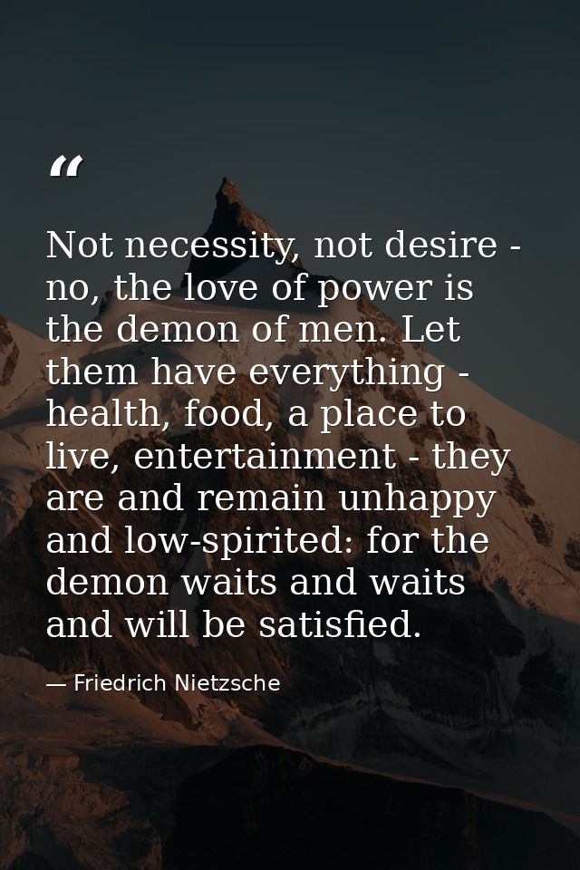 Not necessity, not desire - no, the love of power is the demon of men. Let them have everything - health, food, a place  — Friedrich Nietzsche