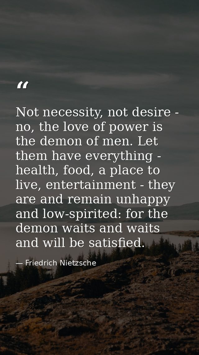 Not necessity, not desire - no, the love of power is the demon of men. Let them have everything - health, food, a place  — Friedrich Nietzsche