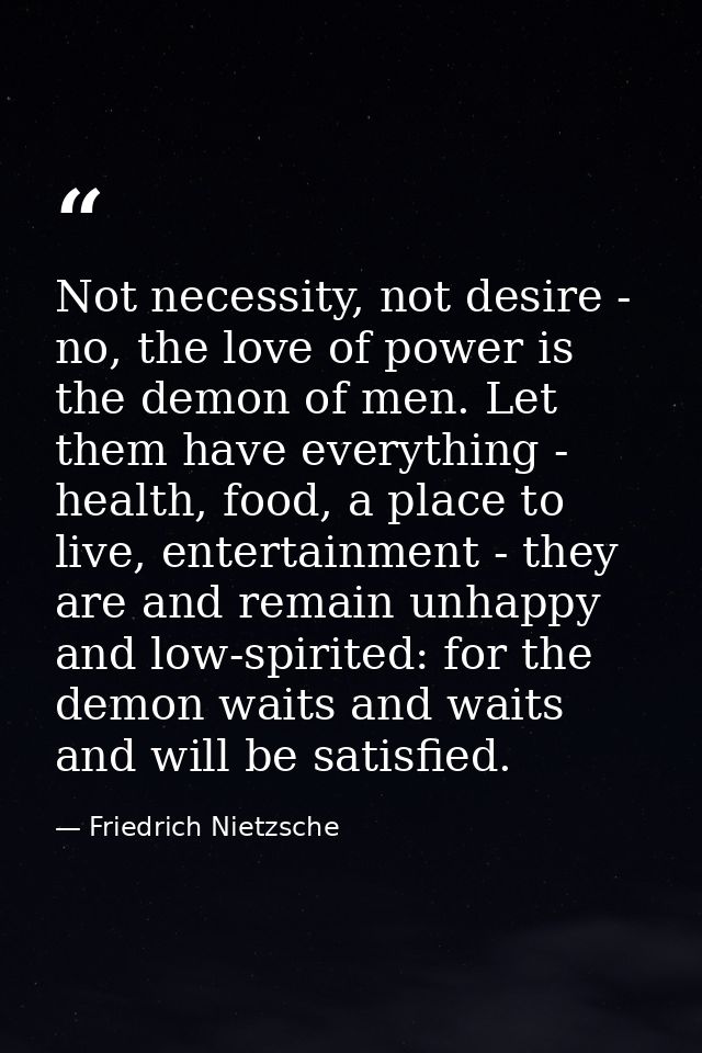 Not necessity, not desire - no, the love of power is the demon of men. Let them have everything - health, food, a place  — Friedrich Nietzsche