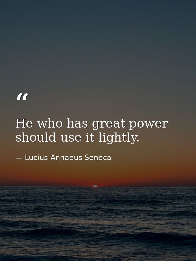 He who has great power should use it lightly. — Lucius Annaeus Seneca