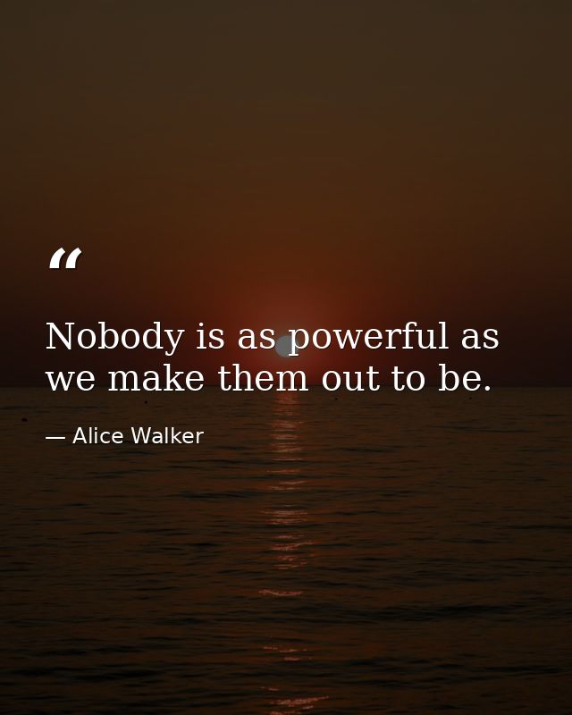 Nobody is as powerful as we make them out to be. — Alice Walker