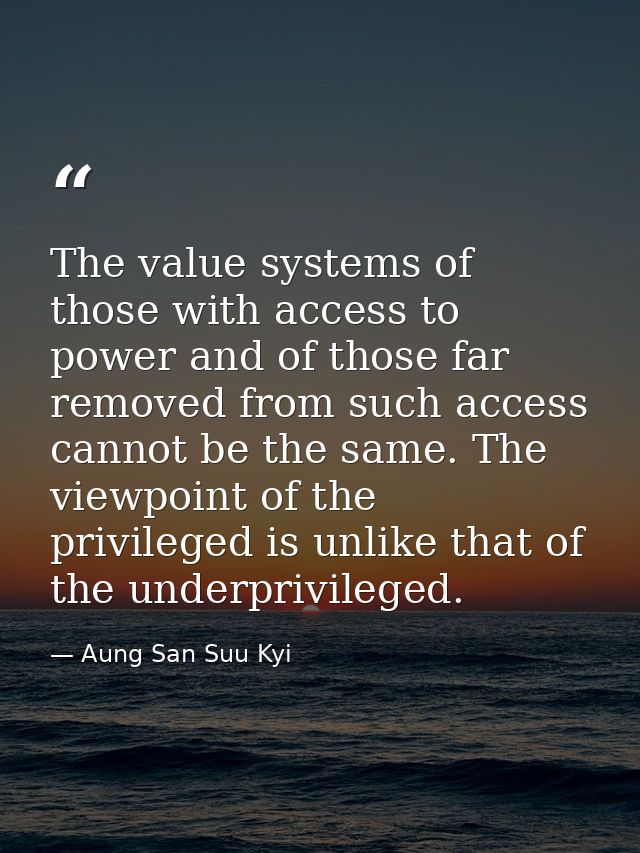 The value systems of those with access to power and of those far removed from such access cannot be the same. The viewpo — Aung San Suu Kyi