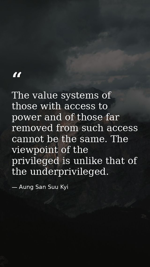 The value systems of those with access to power and of those far removed from such access cannot be the same. The viewpo — Aung San Suu Kyi