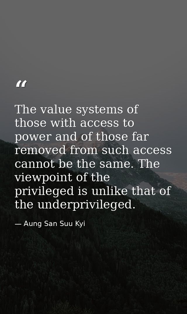 The value systems of those with access to power and of those far removed from such access cannot be the same. The viewpo — Aung San Suu Kyi