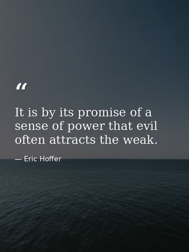 It is by its promise of a sense of power that evil often attracts the weak. — Eric Hoffer