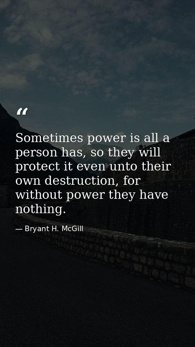 Sometimes power is all a person has, so they will protect it even unto their own destruction, for without power they hav — Bryant H. McGill