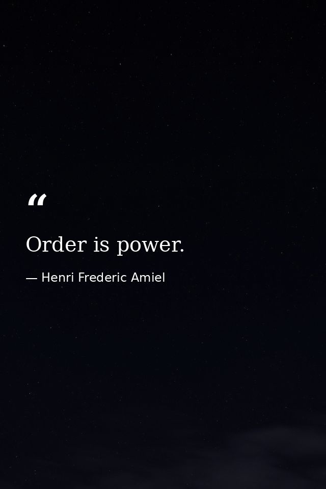 Order is power. — Henri Frederic Amiel