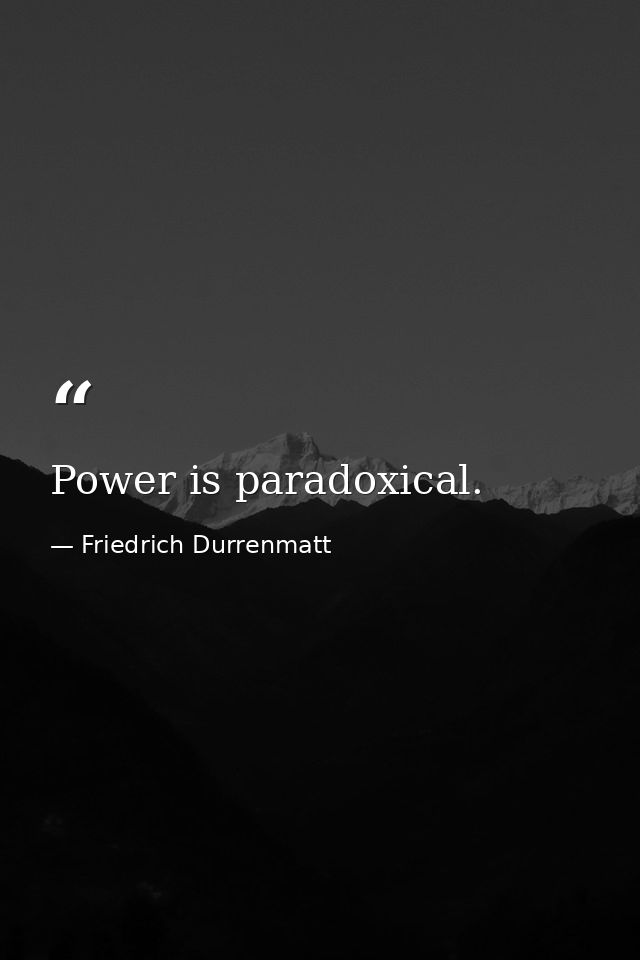 Power is paradoxical. — Friedrich Durrenmatt