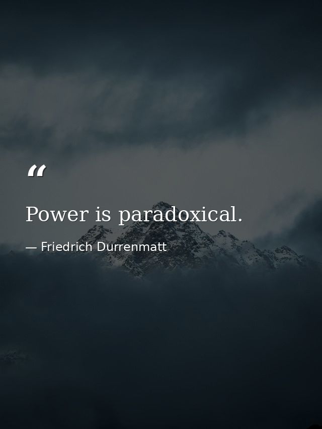Power is paradoxical. — Friedrich Durrenmatt