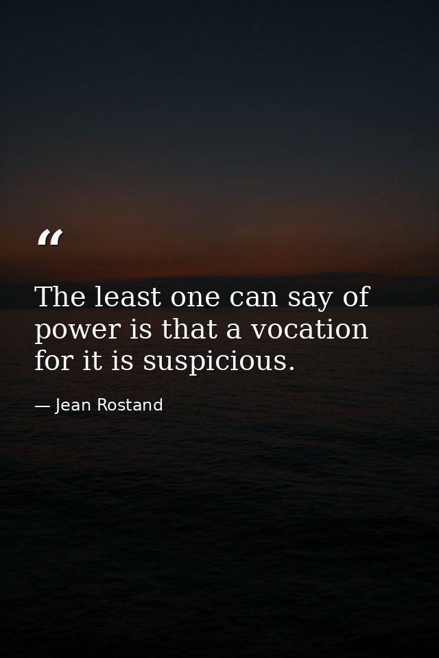 The least one can say of power is that a vocation for it is suspicious. — Jean Rostand