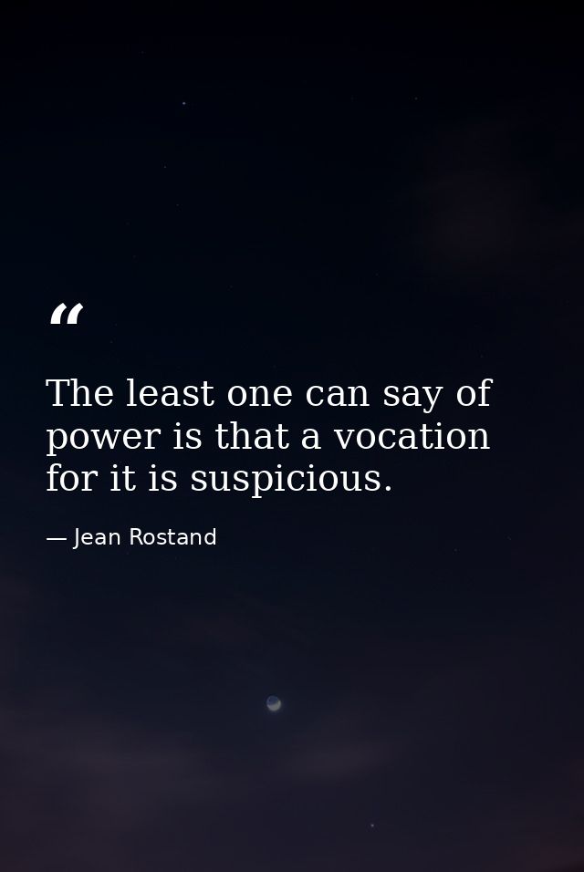 The least one can say of power is that a vocation for it is suspicious. — Jean Rostand