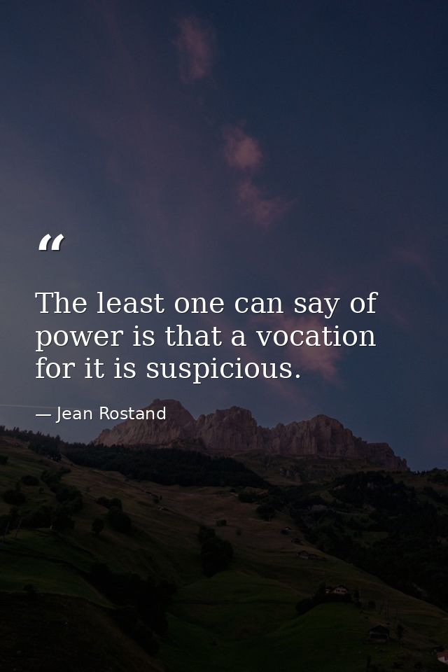 The least one can say of power is that a vocation for it is suspicious. — Jean Rostand