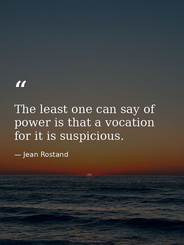 The least one can say of power is that a vocation for it is suspicious. — Jean Rostand