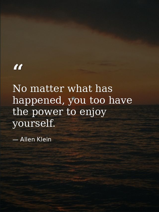 No matter what has happened, you too have the power to enjoy yourself. — Allen Klein