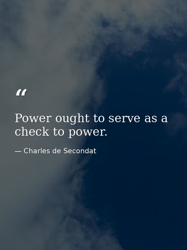 Power ought to serve as a check to power. — Charles de Secondat