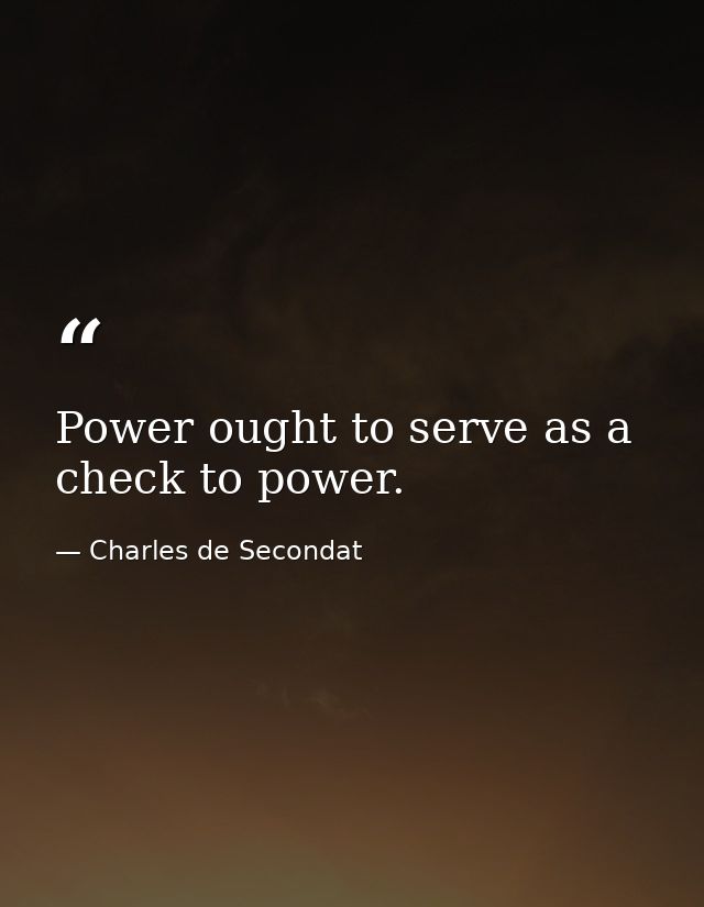 Power ought to serve as a check to power. — Charles de Secondat