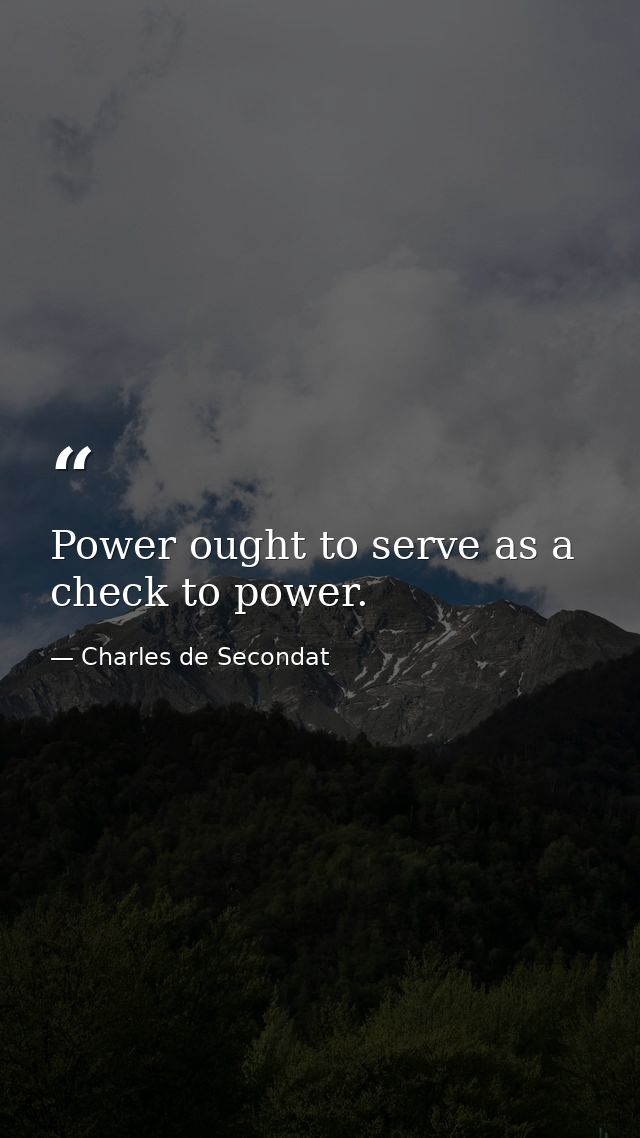 Power ought to serve as a check to power. — Charles de Secondat