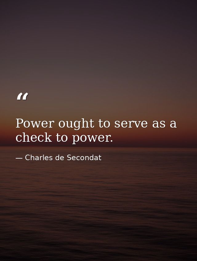 Power ought to serve as a check to power. — Charles de Secondat