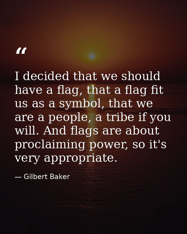 I decided that we should have a flag, that a flag fit us as a symbol, that we are a people, a tribe if you will. And fla — Gilbert Baker