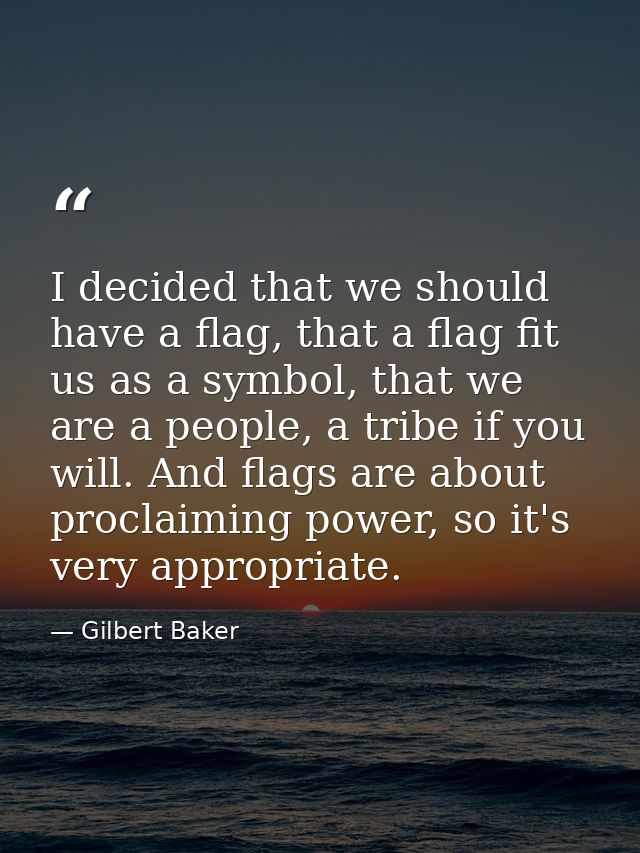 I decided that we should have a flag, that a flag fit us as a symbol, that we are a people, a tribe if you will. And fla — Gilbert Baker