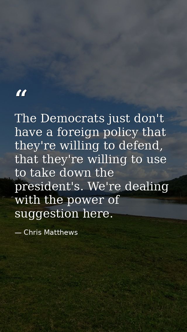 The Democrats just don't have a foreign policy that they're willing to defend, that they're willing to use to take down  — Chris Matthews