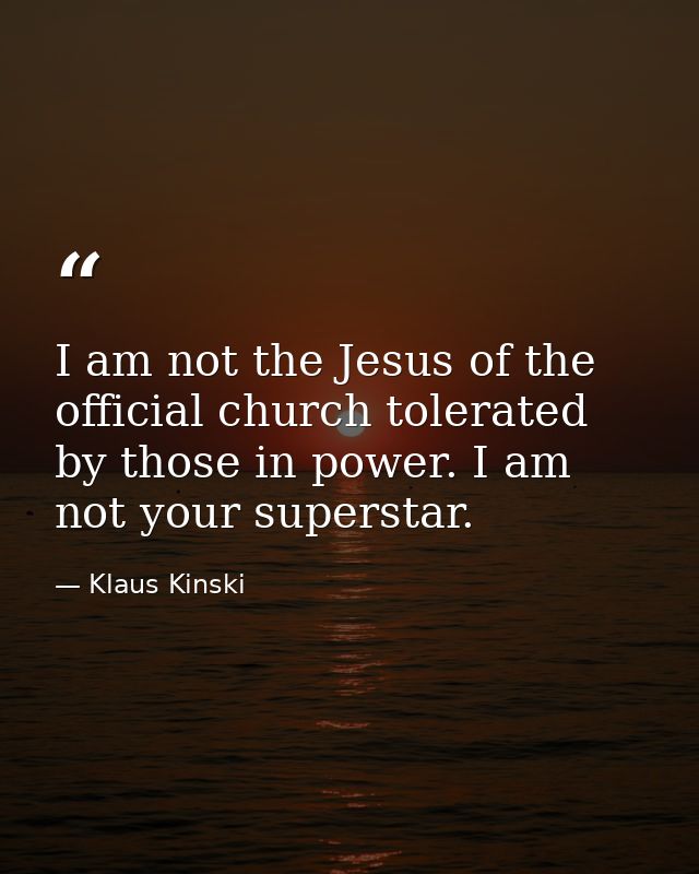 I am not the Jesus of the official church tolerated by those in power. I am not your superstar. — Klaus Kinski