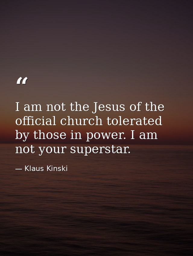 I am not the Jesus of the official church tolerated by those in power. I am not your superstar. — Klaus Kinski