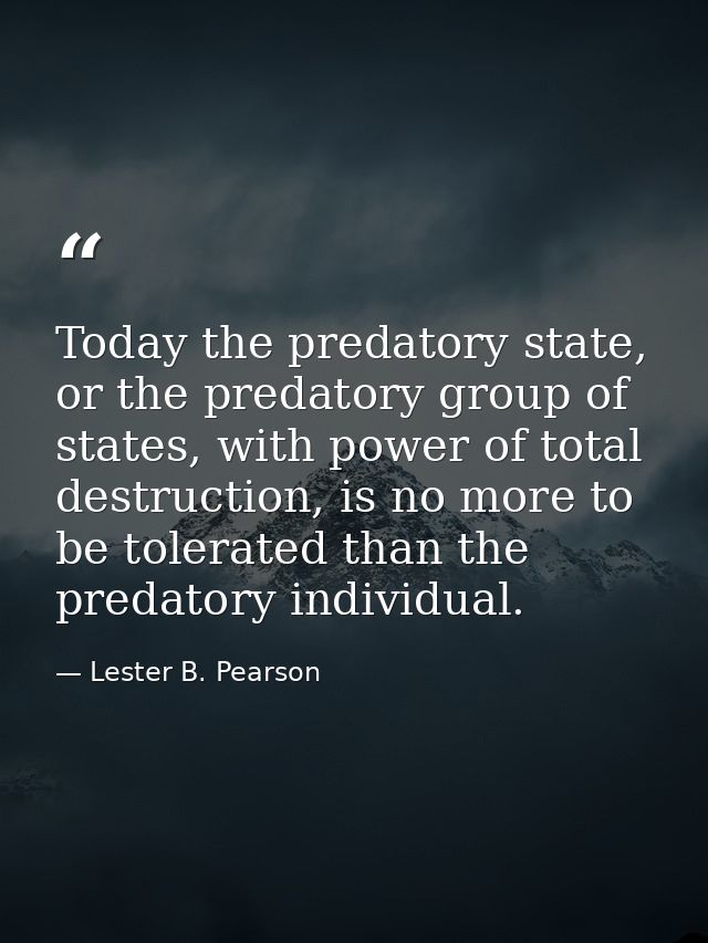 Today the predatory state, or the predatory group of states, with power of total destruction, is no more to be tolerated — Lester B. Pearson