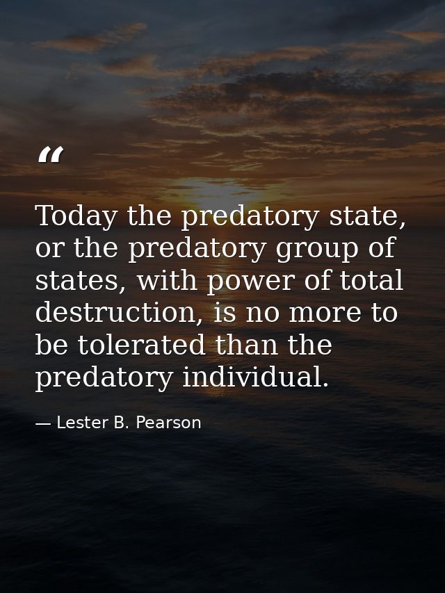 Today the predatory state, or the predatory group of states, with power of total destruction, is no more to be tolerated — Lester B. Pearson