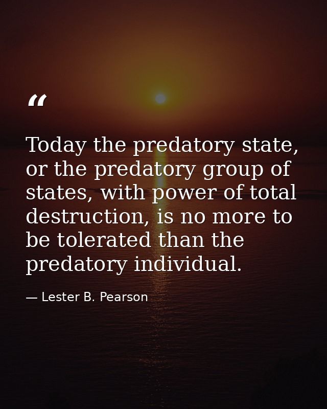 Today the predatory state, or the predatory group of states, with power of total destruction, is no more to be tolerated — Lester B. Pearson